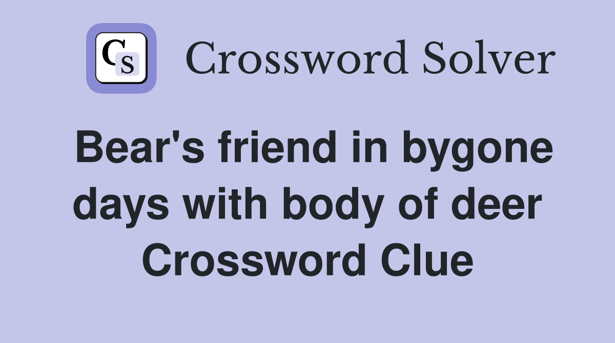 Bear's friend in bygone days with body of deer Crossword Clue Answers